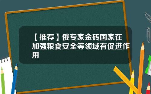 【推荐】俄专家金砖国家在加强粮食安全等领域有促进作用