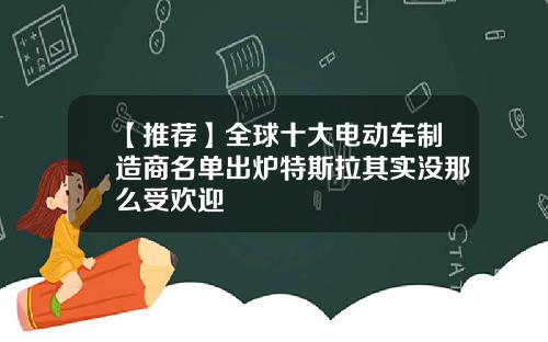 【推荐】全球十大电动车制造商名单出炉特斯拉其实没那么受欢迎