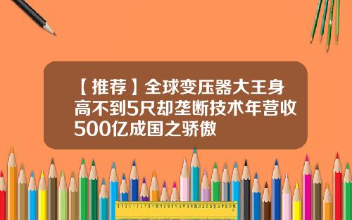 【推荐】全球变压器大王身高不到5尺却垄断技术年营收500亿成国之骄傲