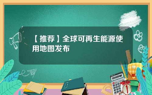 【推荐】全球可再生能源使用地图发布