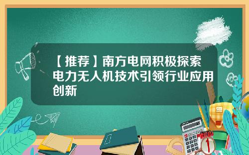 【推荐】南方电网积极探索电力无人机技术引领行业应用创新