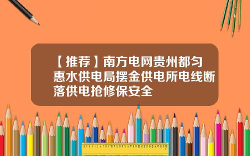 【推荐】南方电网贵州都匀惠水供电局摆金供电所电线断落供电抢修保安全