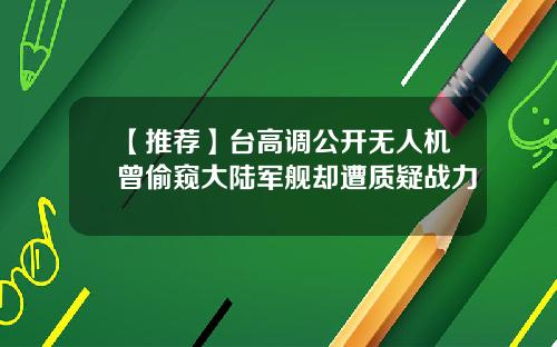 【推荐】台高调公开无人机曾偷窥大陆军舰却遭质疑战力