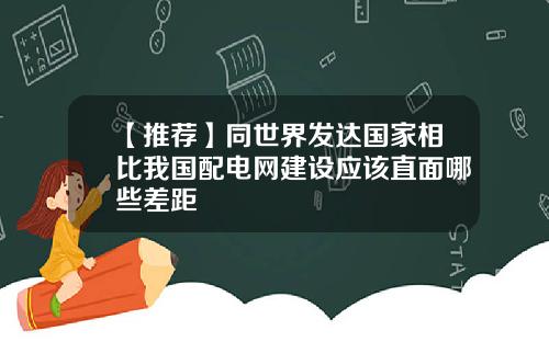 【推荐】同世界发达国家相比我国配电网建设应该直面哪些差距
