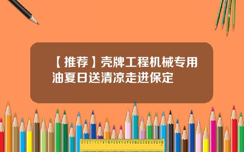 【推荐】壳牌工程机械专用油夏日送清凉走进保定
