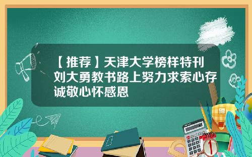 【推荐】天津大学榜样特刊刘大勇教书路上努力求索心存诚敬心怀感恩