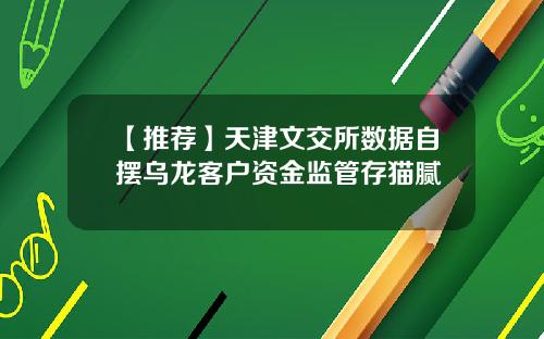 【推荐】天津文交所数据自摆乌龙客户资金监管存猫腻
