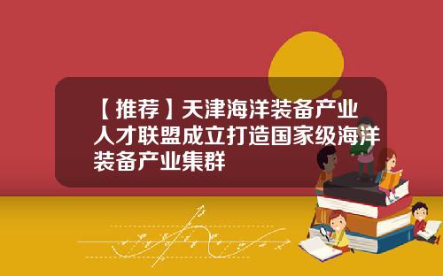 【推荐】天津海洋装备产业人才联盟成立打造国家级海洋装备产业集群