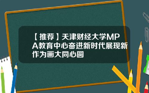 【推荐】天津财经大学MPA教育中心奋进新时代展现新作为画大同心圆