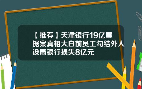 【推荐】天津银行19亿票据案真相大白前员工勾结外人设局银行损失8亿元