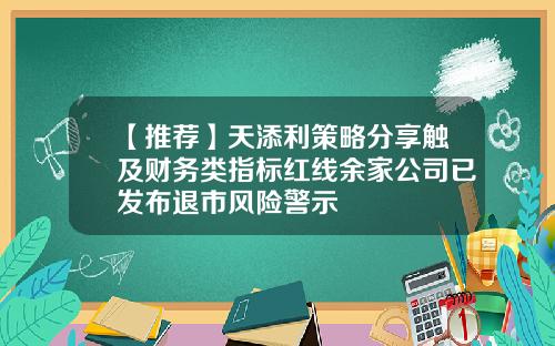 【推荐】天添利策略分享触及财务类指标红线余家公司已发布退市风险警示