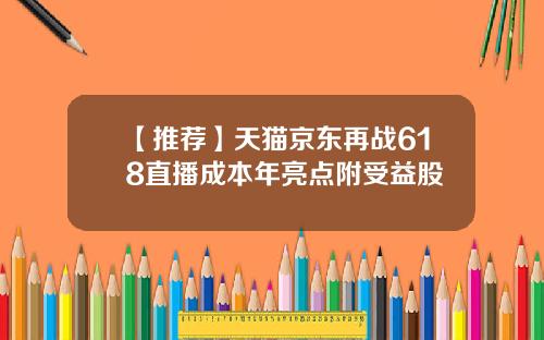 【推荐】天猫京东再战618直播成本年亮点附受益股