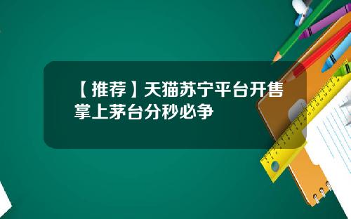 【推荐】天猫苏宁平台开售掌上茅台分秒必争