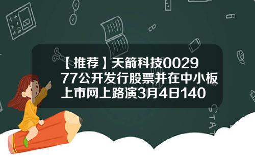 【推荐】天箭科技002977公开发行股票并在中小板上市网上路演3月4日14001700