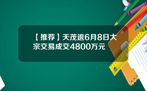 【推荐】天茂退6月8日大宗交易成交4800万元