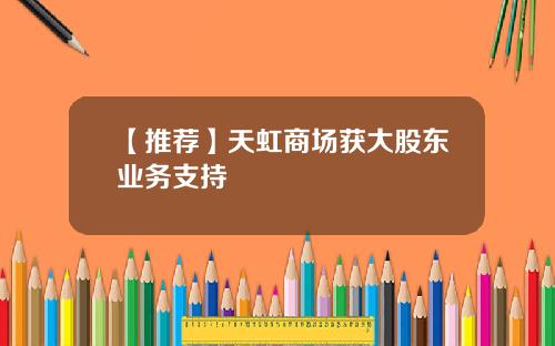 【推荐】天虹商场获大股东业务支持