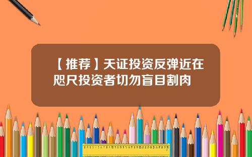 【推荐】天证投资反弹近在咫尺投资者切勿盲目割肉