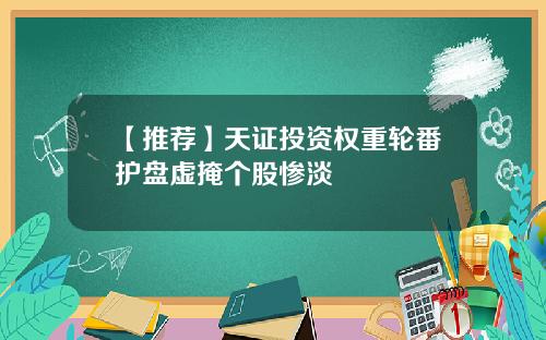 【推荐】天证投资权重轮番护盘虚掩个股惨淡