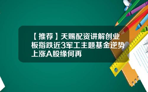 【推荐】天赐配资讲解创业板指跌近3军工主题基金逆势上涨A股缘何再