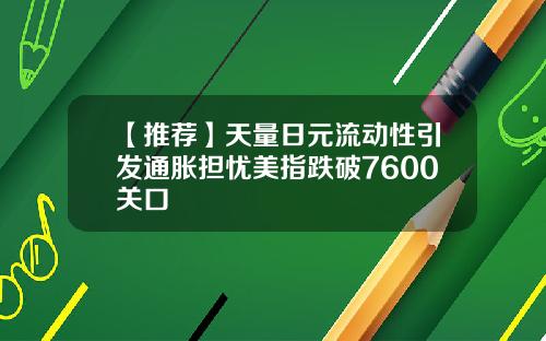 【推荐】天量日元流动性引发通胀担忧美指跌破7600关口