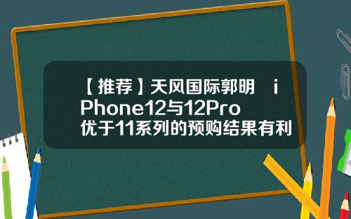 【推荐】天风国际郭明錤iPhone12与12Pro优于11系列的预购结果有利近期产业链股价反弹