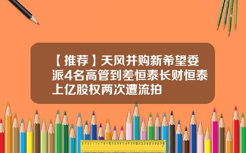 【推荐】天风并购新希望委派4名高管到差恒泰长财恒泰上亿股权两次遭流拍