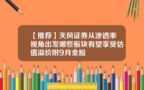 【推荐】天风证券从渗透率视角出发哪些板块有望享受估值溢价附9月金股