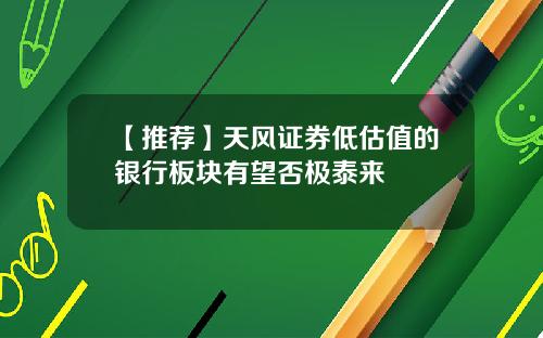【推荐】天风证券低估值的银行板块有望否极泰来