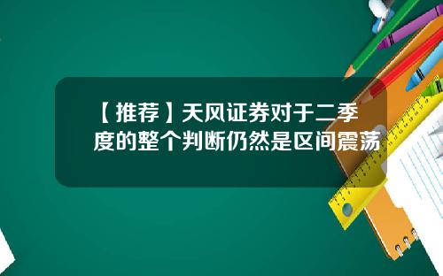 【推荐】天风证券对于二季度的整个判断仍然是区间震荡