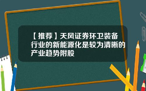 【推荐】天风证券环卫装备行业的新能源化是较为清晰的产业趋势附股