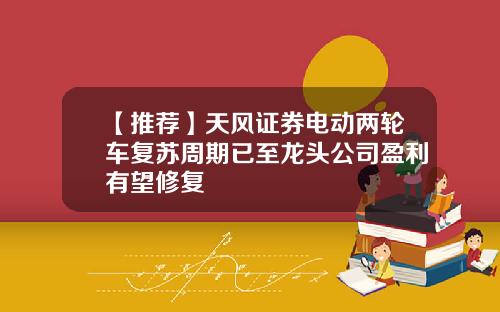【推荐】天风证券电动两轮车复苏周期已至龙头公司盈利有望修复