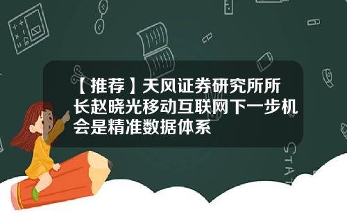 【推荐】天风证券研究所所长赵晓光移动互联网下一步机会是精准数据体系