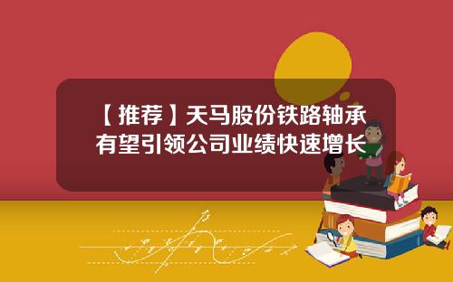 【推荐】天马股份铁路轴承有望引领公司业绩快速增长