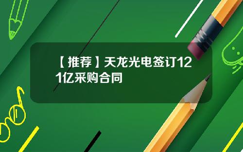 【推荐】天龙光电签订121亿采购合同