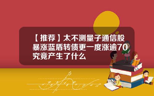 【推荐】太不测量子通信股暴涨蓝盾转债更一度涨逾70究竟产生了什么