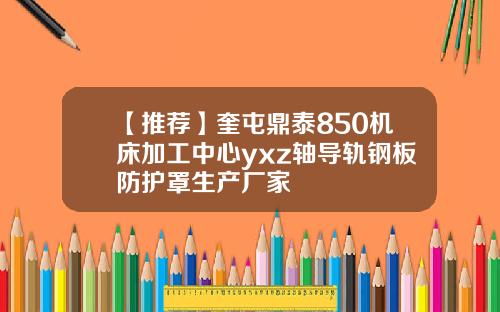 【推荐】奎屯鼎泰850机床加工中心yxz轴导轨钢板防护罩生产厂家