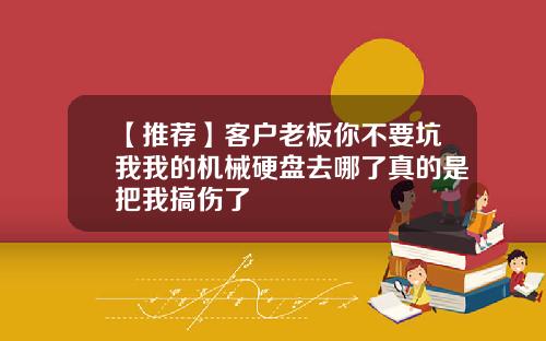 【推荐】客户老板你不要坑我我的机械硬盘去哪了真的是把我搞伤了