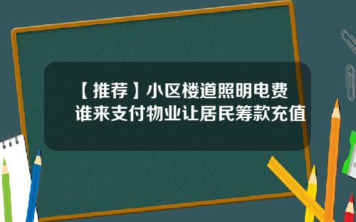 【推荐】小区楼道照明电费谁来支付物业让居民筹款充值