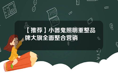 【推荐】小器鬼照明重整品牌大旗全面整合营销