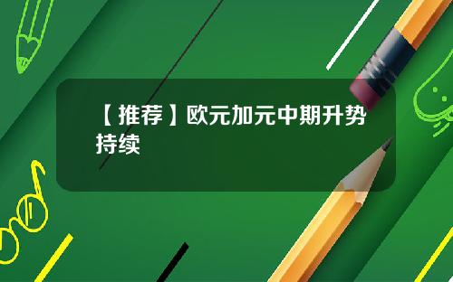 【推荐】欧元加元中期升势持续