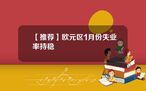 【推荐】欧元区1月份失业率持稳