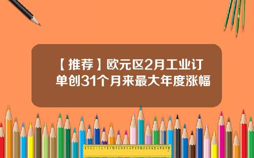 【推荐】欧元区2月工业订单创31个月来最大年度涨幅