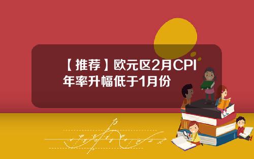 【推荐】欧元区2月CPI年率升幅低于1月份