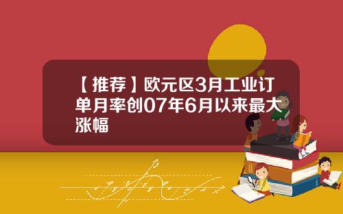 【推荐】欧元区3月工业订单月率创07年6月以来最大涨幅
