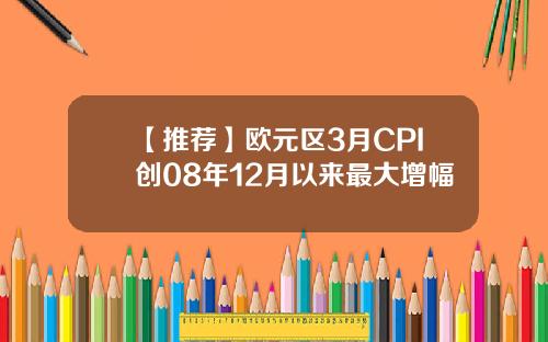 【推荐】欧元区3月CPI创08年12月以来最大增幅