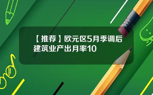 【推荐】欧元区5月季调后建筑业产出月率10