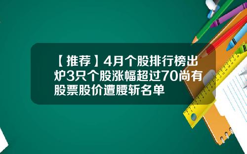 【推荐】4月个股排行榜出炉3只个股涨幅超过70尚有股票股价遭腰斩名单