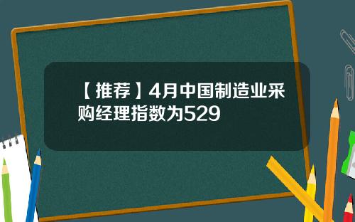 【推荐】4月中国制造业采购经理指数为529