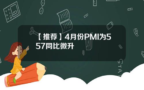【推荐】4月份PMI为557同比微升