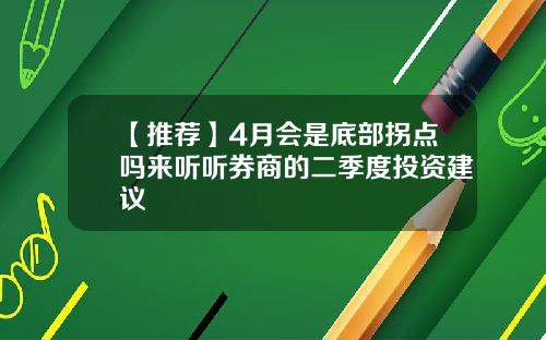 【推荐】4月会是底部拐点吗来听听券商的二季度投资建议